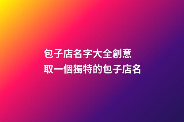 包子店名字大全創意 取一個獨特的包子店名